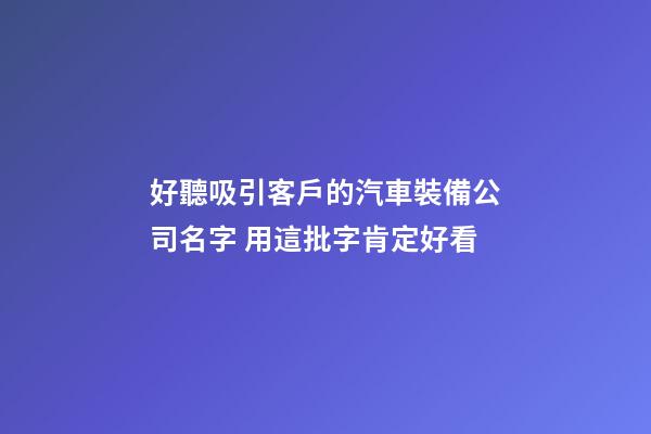 好聽吸引客戶的汽車裝備公司名字 用這批字肯定好看-第1張-公司起名-玄機派